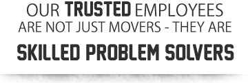 Our trusted employees are not just movers - they are skilled problem solvers